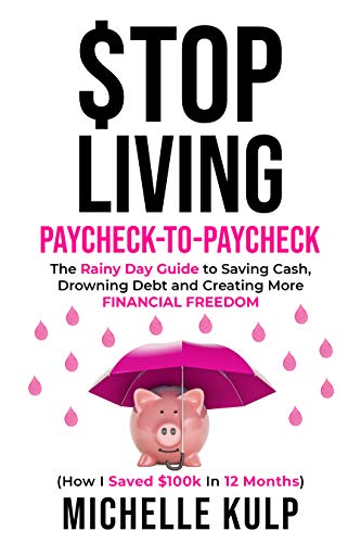 Stop Living Paycheck-to-Paycheck: The Rainy Day Guide to Saving Cash, Drowning Debt and Creating More Financial Freedom (How I Saved $100k in 12 Months)
