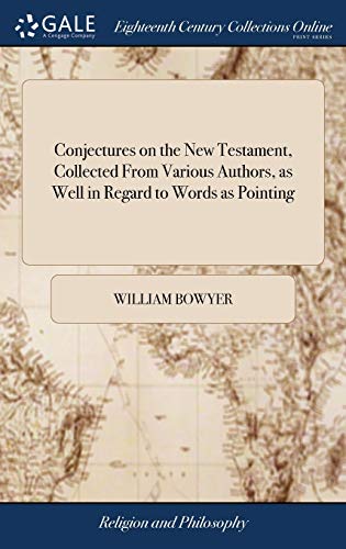Conjectures on the New Testament, Collected From Various Authors, as Well in Regard to Words as Pointing: With the Reasons on Which Both are Founded