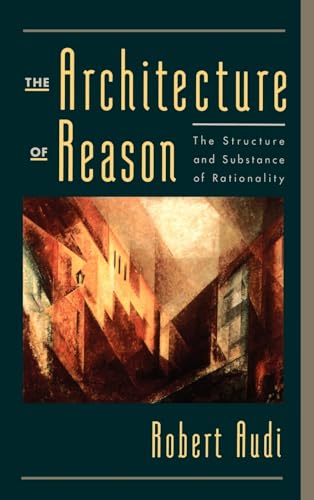 The Architecture Of Reason: The Structure And Substance Of Rationality