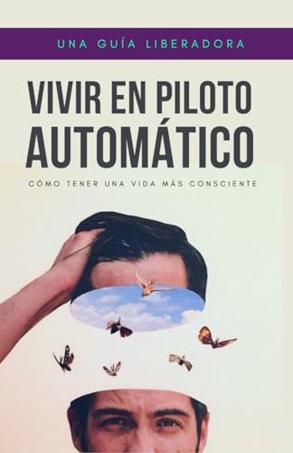 Vivir en piloto automático: Cómo tener una vida más consciente (Spanish Edition)