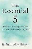 The essential 5: Timeless teaching practices that transform every classroom B0F65BJKVC Book Cover