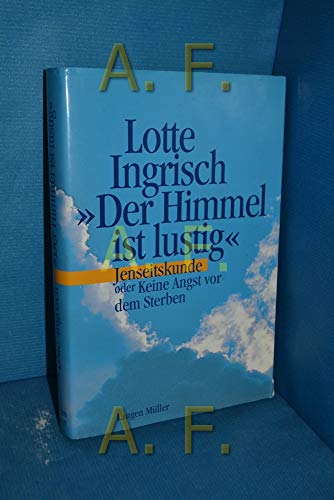 Der Himmel ist lustig: Jenseitskunde oder Keine Angst vor dem Sterben