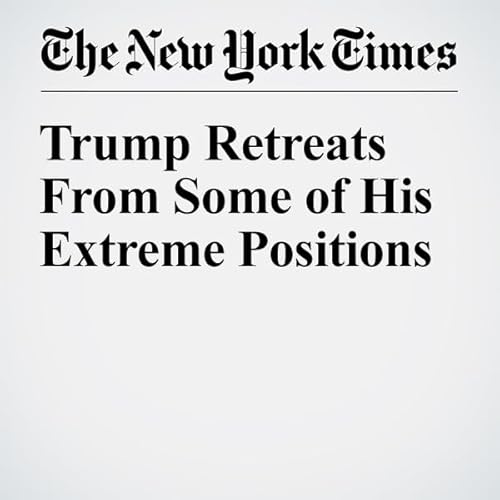 Trump Retreats From Some of His Extreme Positions cover art