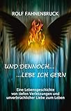  Und dennoch...lebe ich gern: Eine Lebensgeschichte von tiefen Verletzungen und unverbrüchlicher Liebe zum Leben (German Edition)