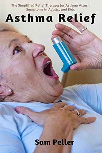 Asthma Relief: The Simplified Relief Therapy for Asthma Attack Symptoms in Adults and Kids