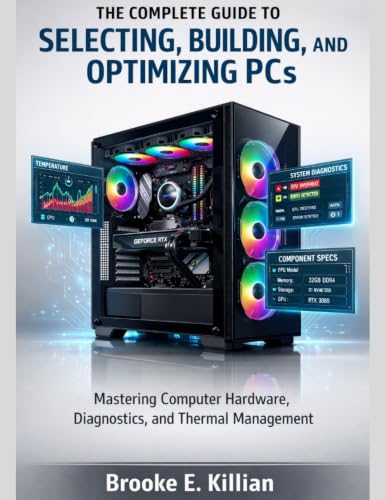 The Complete Guide to Selecting, Building, and Optimizing PCs: Mastering Computer Hardware, Diagnostics, and Thermal Management (The Tech Fundamentals Series Book 1)