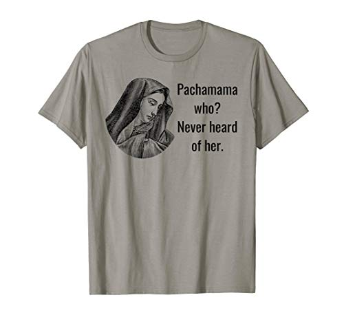 Pachamama Who? Never Heard Of Her by BrightInspired T-Shirt