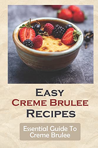 Easy Creme Brulee Recipes: Essential Guide To Creme Brulee: Fruit Creme Brulee Recipes