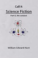 Call It Science Fiction Part 6, the catalyst: Part 6, the catalyst 1514239132 Book Cover