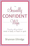 The Sexually Confident Wife: Connecting with Your Husband Mind Body Heart Spirit