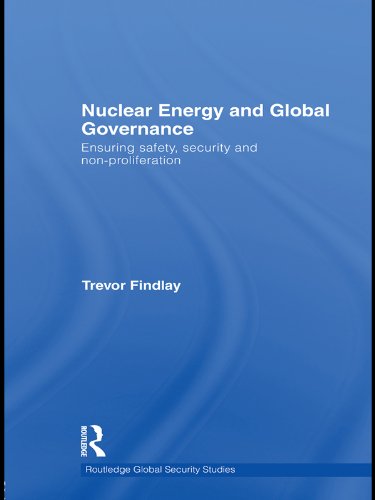 Nuclear Energy and Global Governance: Ensuring Safety, Security and Non-proliferation (Routledge Global Security Studies)