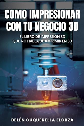 COMO IMPRESIONAR CON TU NEGOCIO 3D: El libro de impresión 3D que no habla de imprimir en 3D