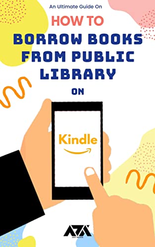 How to Borrow Books from Public Library on Kindle: Guide on Borrowing a Book from Public Library to Kindle App, Fire Tablet, or E-reader (English Edition)