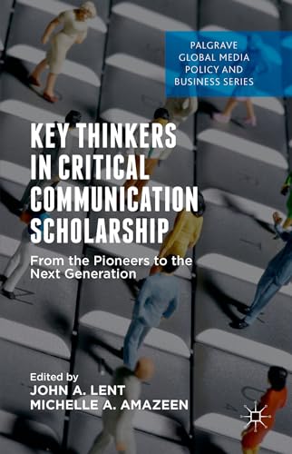 Key Thinkers in Critical Communication Scholarship: From the Pioneers to the Next Generation (Palgrave Global Media Policy and Business)