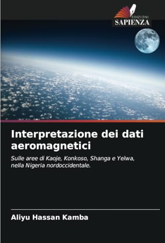 Interpretazione dei dati aeromagnetici: Sulle aree di Kaoje, Konkoso, Shanga e Yelwa, nella Nigeria nordoccidentale. (Italian Edition)