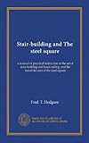 Stair-building and The steel square: a manual of practical instruction in the art of stair-building and hand-railing, and the manifold uses of the steel square -  University of California Libraries