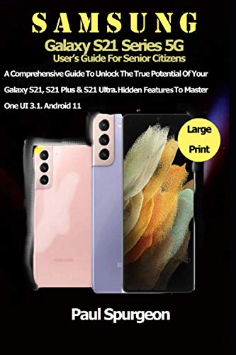 Samsung Galaxy S21 Series 5G Userâ€™s Guide For Senior Citizens: A Comprehensive Guide to Unlock the True Potential of Your Galaxy S21, S21 Plus & S21 ... Features to Master One UI 3.1. Android 11