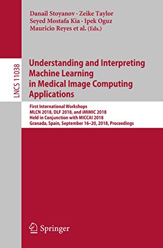 Understanding and Interpreting Machine Learning in Medical Image Computing Applications: First International Workshops, MLCN 2018, DLF 2018, and ... 11038 (Lecture Notes in Computer Science) view 2