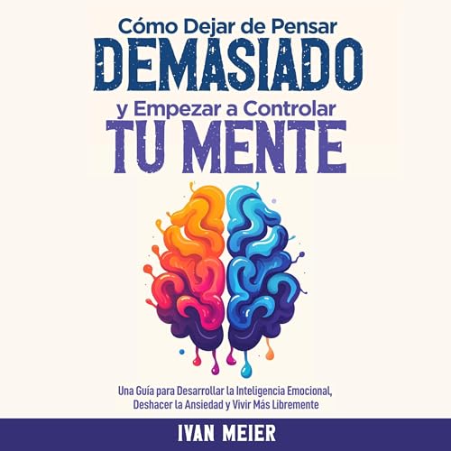 C&amp;oacute;mo Dejar de Pensar Demasiado y Empezar a Controlar Tu Mente [How to Stop Overthinking and Start Controlling Your Mind] (Written by Ivan Meier) episode artwork