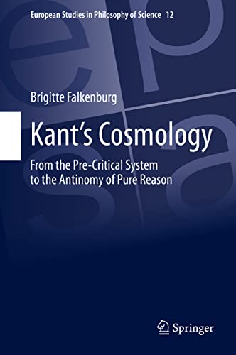 Kant’s Cosmology: From the Pre-Critical System to the Antinomy of Pure Reason (European Studies in Philosophy of Science, 12)