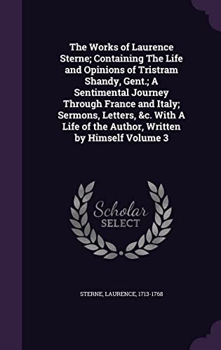 The Works of Laurence Sterne; Containing The Life and Opinions of Tristram Shandy, Gent.; A Sentimental Journey Through France and Italy; Sermons, ... of the Author, Written by Himself Volume 3