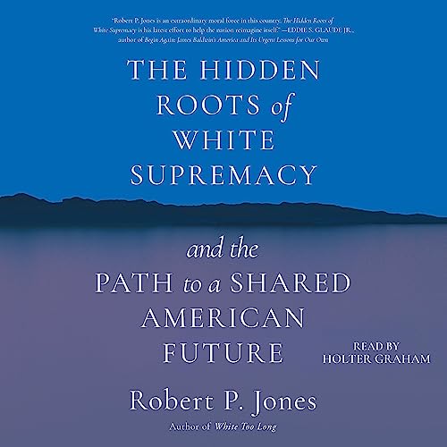 The Hidden Roots of White Supremacy: And the Path to a Shared American Future