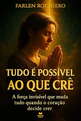 Tudo é Possível ao Que Crê: A força invisível que muda tudo quando o coração decide crer (Portuguese Edition)