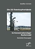 Die SS-Totenkopfverbände im Konzentrationslager Buchenwald: Bearbeitete Neuausgabe - Steffen Grimm 