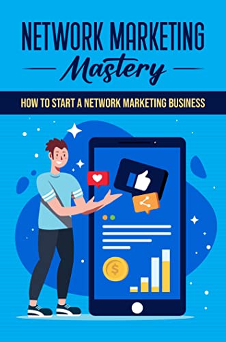 Network Marketing Mastery: How To Start A Network Marketing Business
