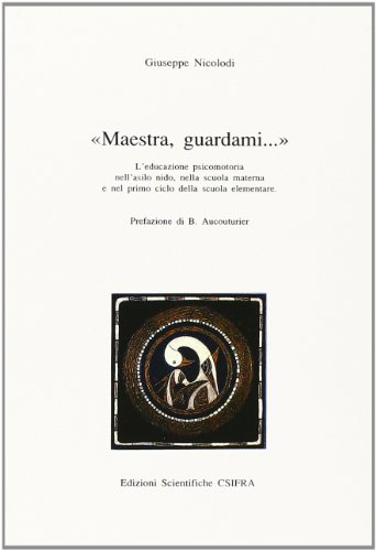 Maestra, guardami... L'educazione psicomotoria nell'asilo nido, nella scuola materna e nel primo ciclo della scuola elementare