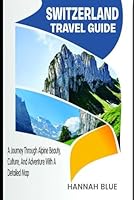 SWITZERLAND TRAVEL GUIDE: A Journey Through Alpine Beauty, Culture, And Adventure With A Detailed Map (Travel Guide For Countries) B0F5N7FKL4 Book Cover