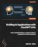 Building AI Applications with ChatGPT APIs: Master ChatGPT, Whisper, and DALL-E APIs by building ten innovative AI projects