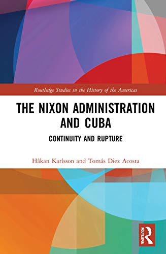 The Nixon Administration and Cuba (Routledge Studies in the History of the Americas)