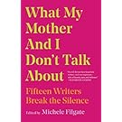 What My Mother and I Don't Talk About: Fifteen Writers Break the Silence