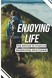  Enjoying Life: The Advice To Improve Relationship And Career: Learn Strategies To Remove Stress