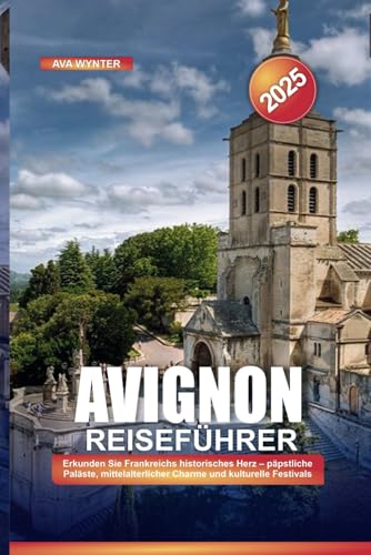 AVIGNON REISEFÜHRER 2025: Erkunden Sie Frankreichs historisches Herz – päpstliche Paläste, mittelalterlicher Charme und kulturelle Festivals