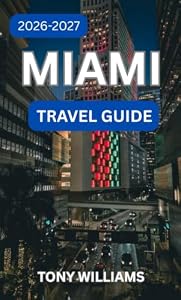 MIAMI TRAVEL GUIDE 2026-2027: Your Ultimate 2026–2027 Guide to Sun-Drenched Beaches, Vibrant Culture, Hidden Gems, Incredible Food, Nightlife & Unforgettable Adventures