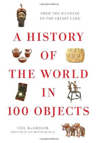 A History of the World in 100 Objects: Written by Neil MacGregor, 2011 Edition, (First Edition) Publisher: Viking Books [Hardcover]