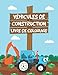 Véhicules De Construction Livre De Coloriage: Un livre d'activités amusant pour les enfants rempli de gros camions, pelleteuses, dumpers et plus encore.
