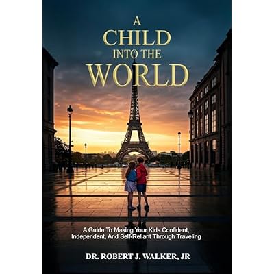 A Child Into The World: A Guide to Making Your Kids Confident, Independent, and Self-Reliant Through Traveling