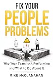 Fix Your People Problems: Why Your Team Isn't Performing and What to Do About It