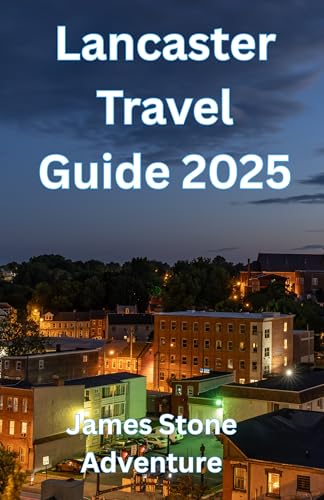 Lancaster travel guide 2025: Small Town, Big Stories: Your Delightful, Tasty, and Quite Cool Handbook to Pennsylvania Dutch Country