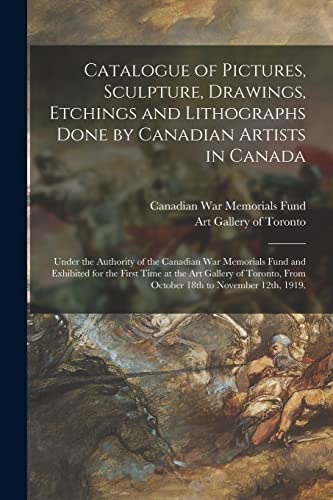 Catalogue of Pictures, Sculpture, Drawings, Etchings and Lithographs Done by Canadian Artists in Canada: Under the Authority of the Canadian War ... Gallery of Toronto, From October 18th To...