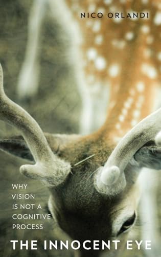 The Innocent Eye: Why Vision Is Not a Cognitive Process (Philosophy of Mind)