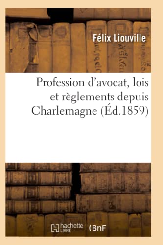 Hachette Livre BNF - Profession d'avocat, lois et règlements depuis Charlemagne, discours prononcé par Me Félix Liouville