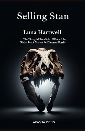 Selling Stan: The Thirty-Million-Dollar T-Rex and the Global Black Market for Dinosaur Fossils