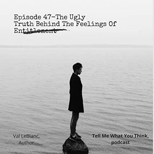Episode 47-The Ugly Truth Behind The Feelings Of Entitlement