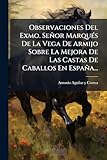  Observaciones Del Exmo. Señor Marqués De La Vega De Armijo Sobre La Mejora De Las Castas De Caballos En España...