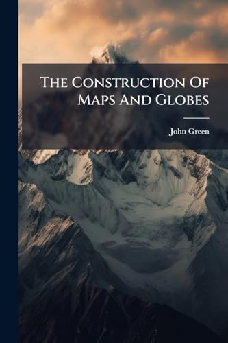 The Construction Of Maps And Globes: In Two Parts. First, Contains The Various Ways Of Projecting Maps, ... Second, Treats Of Making Divers Sorts Of ... Plates. To Which Is Added, An Appendix,