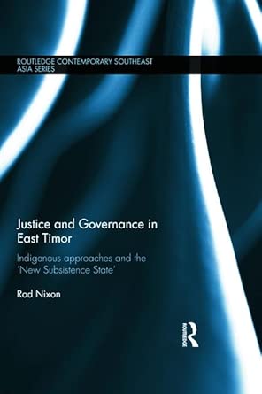 Justice and Governance in East Timor: Indigenous Approaches and the 'New Subsistence State' book cover
